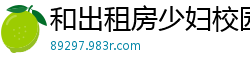 和出租房少妇校园春色